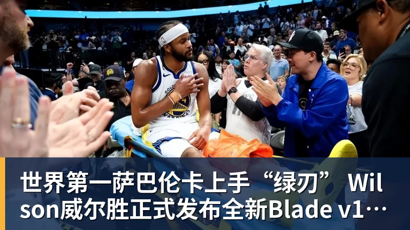世界第一萨巴伦卡上手“绿刃” Wilson威尔胜正式发布全新Blade v10系列