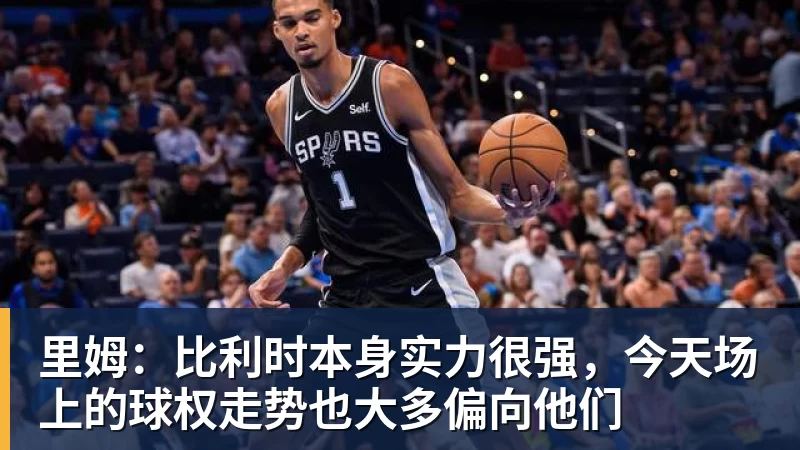 凯发里姆：比利时本身实力很强，今天场上的球权走势也大多偏向他们
