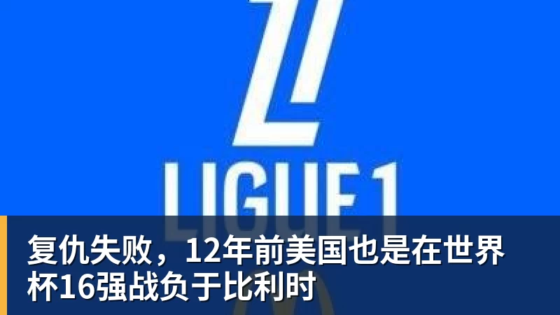 复仇失败，12年前美国也是在世界杯16强战负于比利时