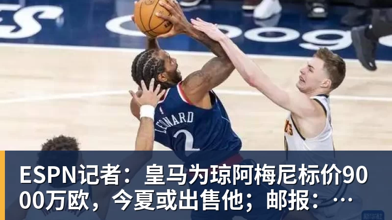 凯发ESPN记者：皇马为琼阿梅尼标价9000万欧，今夏或出售他；邮报：曼联未来数月可能会和B费进行新合同谈判
