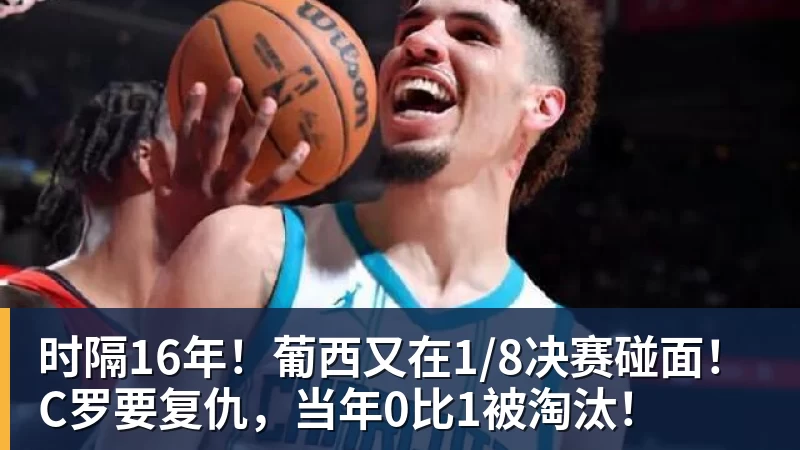 时隔16年！葡西又在1/8决赛碰面！C罗要复仇，当年0比1被淘汰！