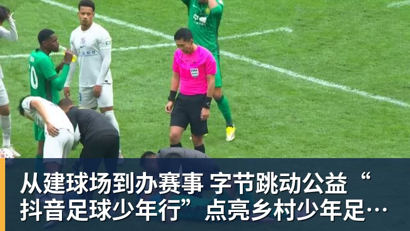 从建球场到办赛事  字节跳动公益“抖音足球少年行”点亮乡村少年足球梦
