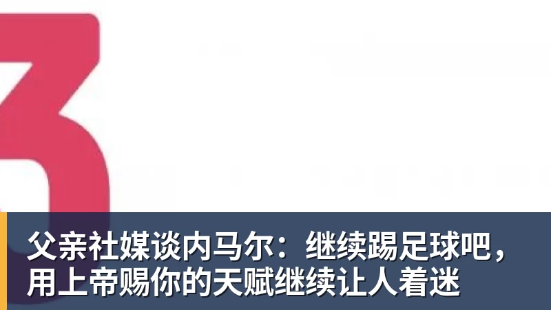 父亲社媒谈内马尔：继续踢足球吧，用上帝赐你的天赋继续让人着迷