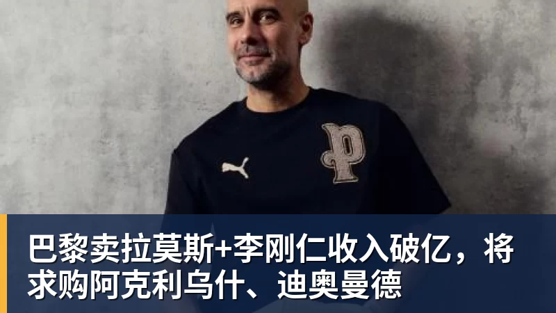 巴黎卖拉莫斯+李刚仁收入破亿，将求购阿克利乌什、迪奥曼德
