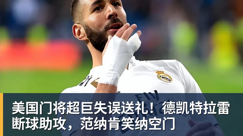 美国门将超巨失误送礼！德凯特拉雷断球助攻，范纳肯笑纳空门