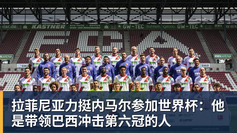 拉菲尼亚力挺内马尔参加世界杯：他是带领巴西冲击第六冠的人