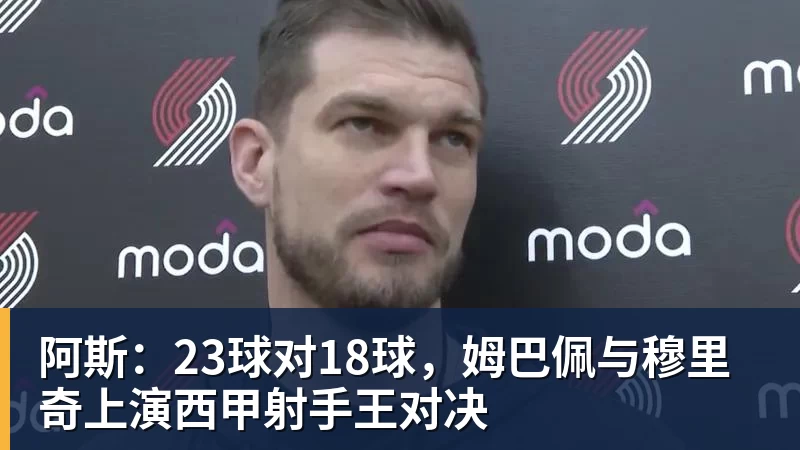 阿斯：23球对18球，姆巴佩与穆里奇上演西甲射手王对决