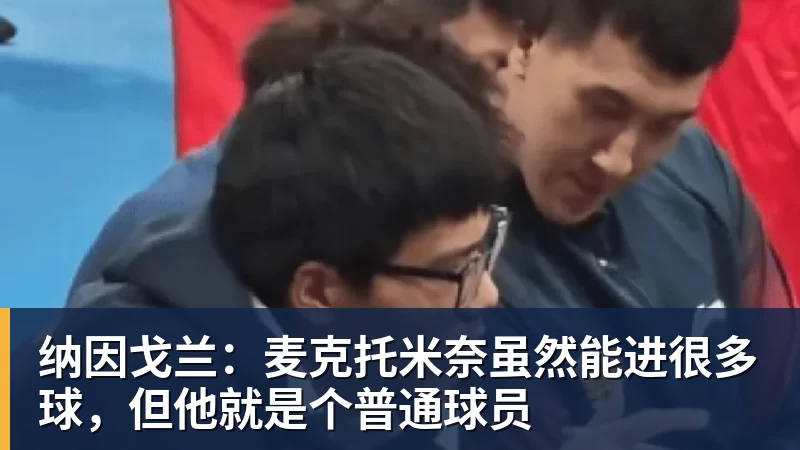 纳因戈兰：麦克托米奈虽然能进很多球，但他就是个普通球员