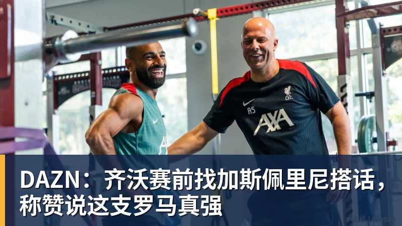 DAZN：齐沃赛前找加斯佩里尼搭话，称赞说这支罗马真强