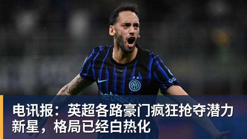 电讯报：英超各路豪门疯狂抢夺潜力新星，格局已经白热化