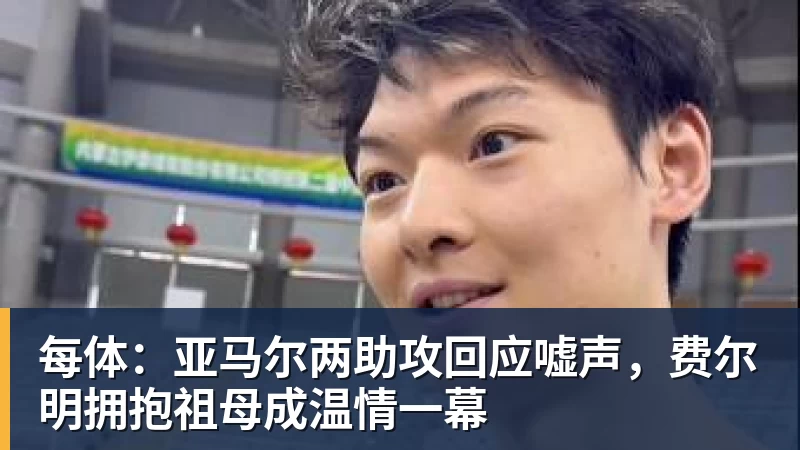 每体：亚马尔两助攻回应嘘声，费尔明拥抱祖母成温情一幕