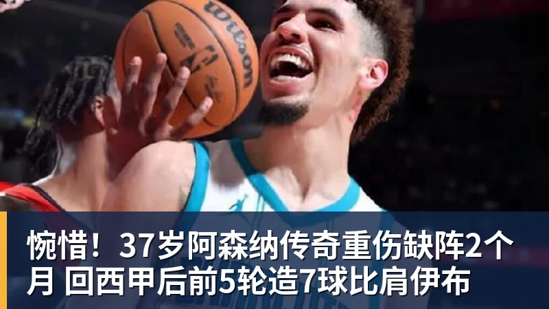 惋惜！37岁阿森纳传奇重伤缺阵2个月 回西甲后前5轮造7球比肩伊布