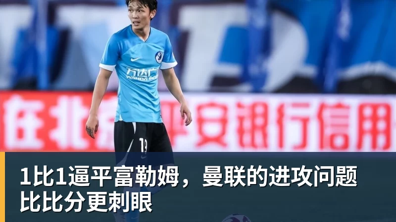 1比1逼平富勒姆，曼联的进攻问题比比分更刺眼
