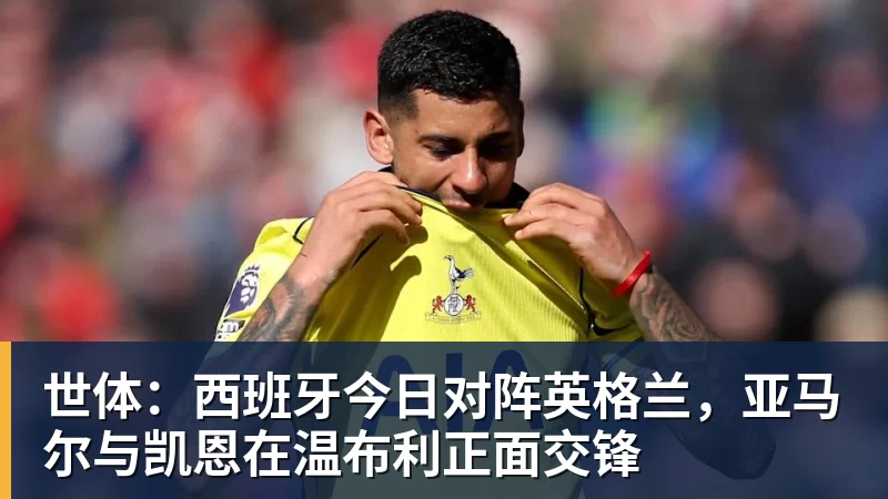 世体：西班牙今日对阵英格兰，亚马尔与凯恩在温布利正面交锋