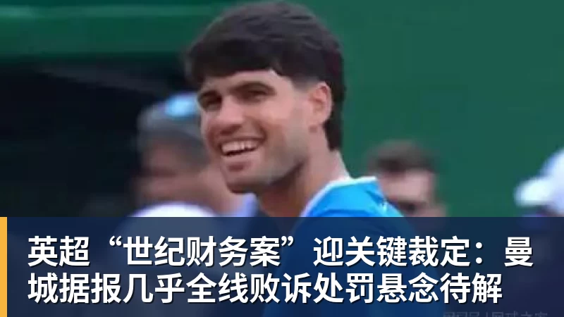 英超“世纪财务案”迎关键裁定：曼城据报几乎全线败诉处罚悬念待解
