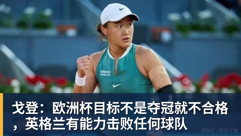 戈登：欧洲杯目标不是夺冠就不合格，英格兰有能力击败任何球队