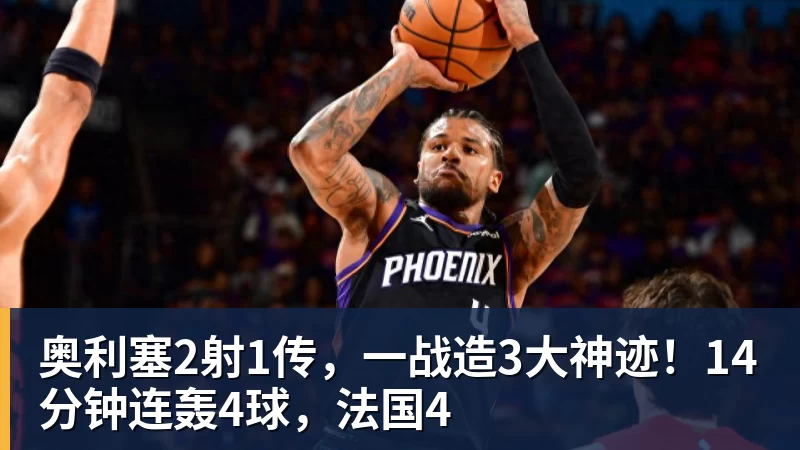 奥利塞2射1传，一战造3大神迹！14分钟连轰4球，法国4