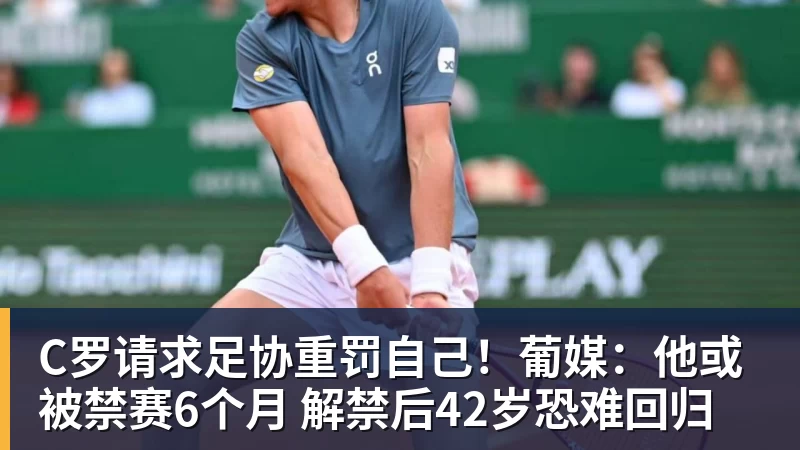 C罗请求足协重罚自己！葡媒：他或被禁赛6个月 解禁后42岁恐难回归