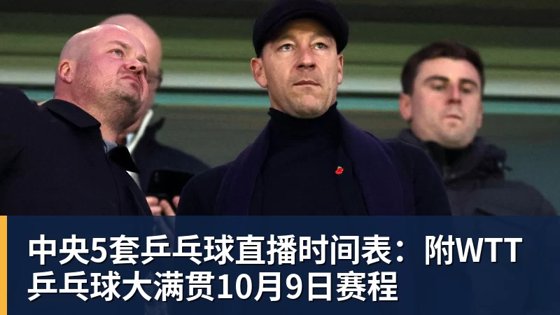 中央5套乒乓球直播时间表：附WTT乒乓球大满贯10月9日赛程