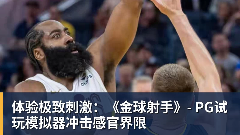 体验极致刺激：《金球射手》- 凯发官网试玩模拟器冲击感官界限