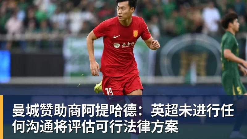 曼城赞助商阿提哈德：英超未进行任何沟通将评估可行法律方案