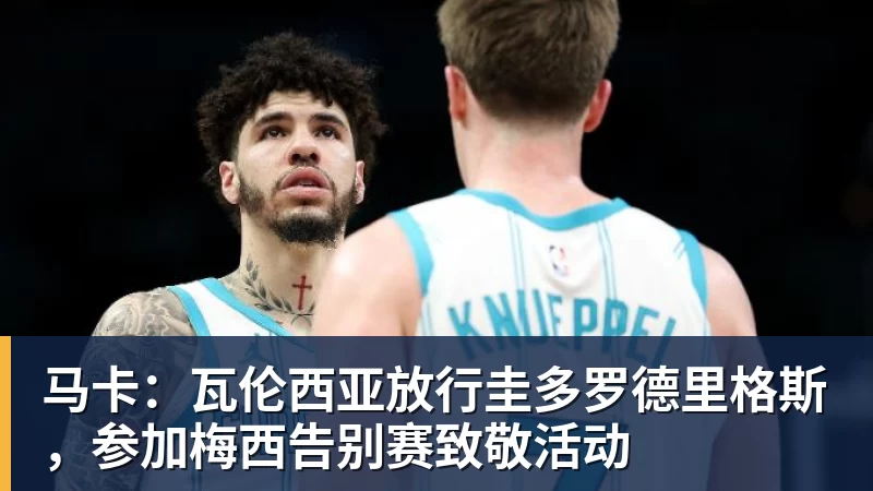 马卡：瓦伦西亚放行圭多罗德里格斯，参加梅西告别赛致敬活动