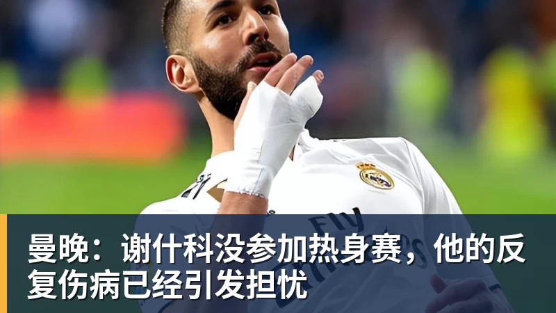 曼晚：谢什科没参加热身赛，他的反复伤病已经引发担忧