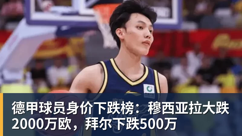 德甲球员身价下跌榜：穆西亚拉大跌2000万欧，拜尔下跌500万