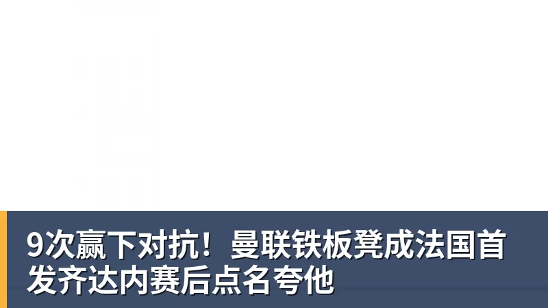 9次赢下对抗！曼联铁板凳成法国首发齐达内赛后点名夸他