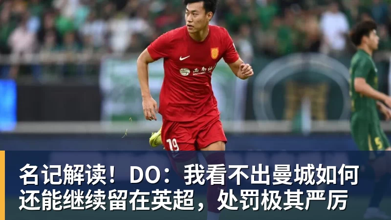 名记解读！DO：我看不出曼城如何还能继续留在英超，处罚极其严厉