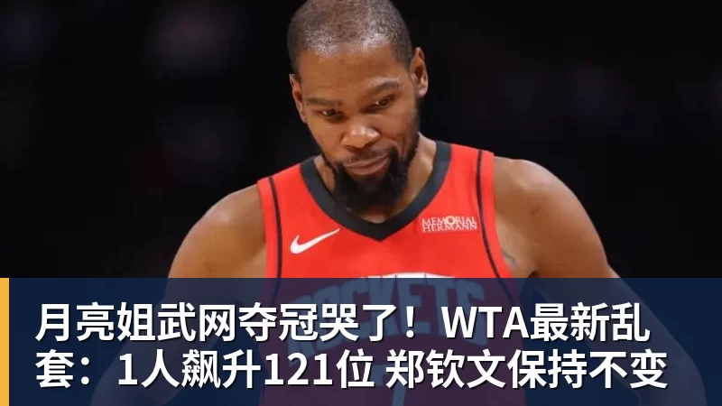 月亮姐武网夺冠哭了！WTA最新乱套：1人飙升121位 郑钦文保持不变