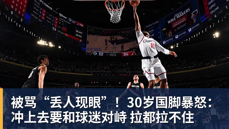 被骂“丢人现眼”！30岁国脚暴怒：冲上去要和球迷对峙 拉都拉不住