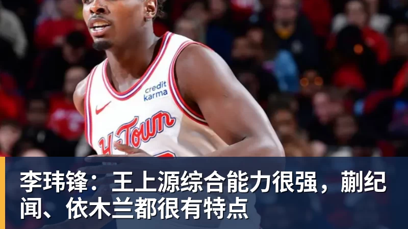 李玮锋：王上源综合能力很强，蒯纪闻、依木兰都很有特点