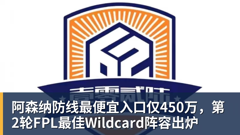 阿森纳防线最便宜入口仅450万，第2轮FPL最佳Wildcard阵容出炉
